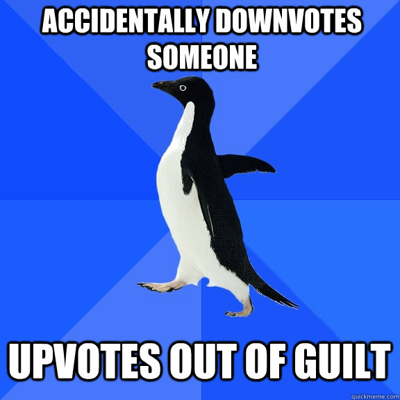 Accidentally downvotes someone Upvotes out of guilt  Socially Awkward Penguin