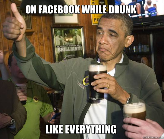 On Facebook while drunk Like everything - On Facebook while drunk Like everything  Obama Approves