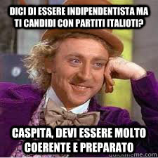 DICI DI ESSERE INDIPENDENTISTA MA TI CANDIDI CON PARTITI ITALIOTI? CASPITA, DEVI ESSERE MOLTO COERENTE E PREPARATO - DICI DI ESSERE INDIPENDENTISTA MA TI CANDIDI CON PARTITI ITALIOTI? CASPITA, DEVI ESSERE MOLTO COERENTE E PREPARATO  WILLY WONKA SARCASM