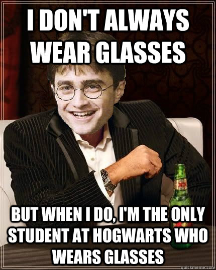 I don't always wear glasses but when I do, I'm the only student at Hogwarts who wears glasses  The Most Interesting Harry In The World