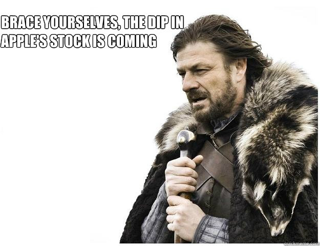 Brace yourselves, the dip in apple's stock is coming  Imminent Ned