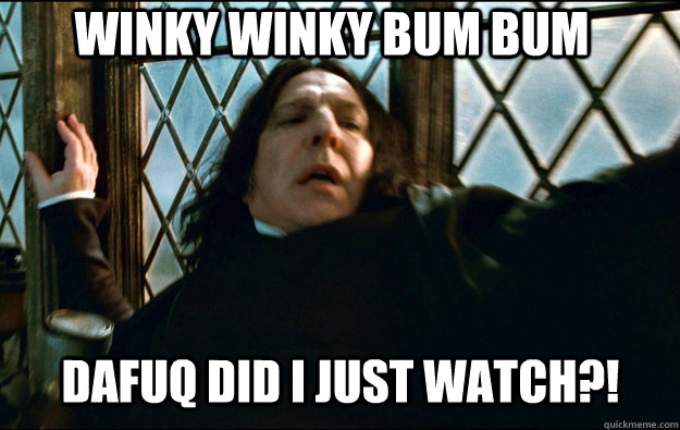 WINKY WINKY BUM BUM dafuq did i just watch?!  Snape Dafuq