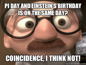 PI day and einstein's birthday is on the same day? Coincidence, I THINK NOT!  