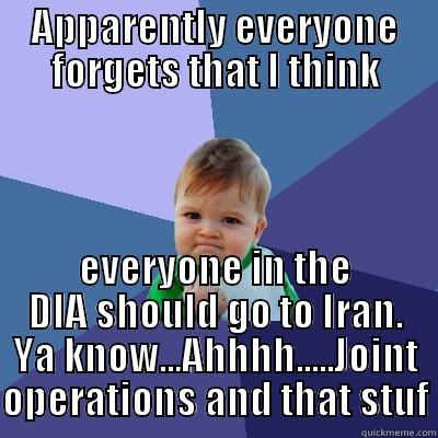 APPARENTLY EVERYONE FORGETS THAT I THINK EVERYONE IN THE DIA SHOULD GO TO IRAN. YA KNOW...AHHHH.....JOINT OPERATIONS AND THAT STUF Success Kid