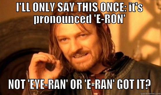Excuse me but... - I'LL ONLY SAY THIS ONCE: IT'S PRONOUNCED 'E-RON' NOT 'EYE-RAN' OR 'E-RAN' GOT IT? Boromir