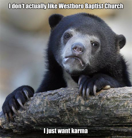 I don't actually like Westboro Baptist Church I just want karma - I don't actually like Westboro Baptist Church I just want karma  Confession Bear