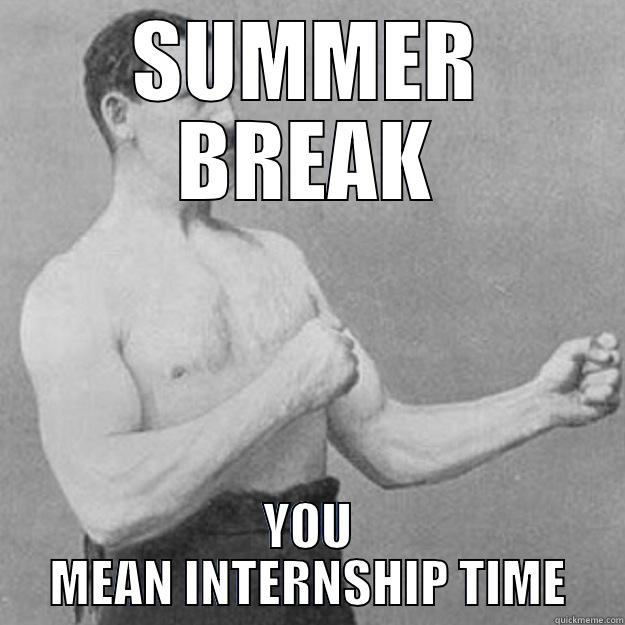 SUMMER BREAK YOU MEAN INTERNSHIP TIME overly manly man