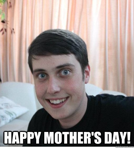  Happy Mother's Day! -  Happy Mother's Day!  Overly Attached Boyfriend
