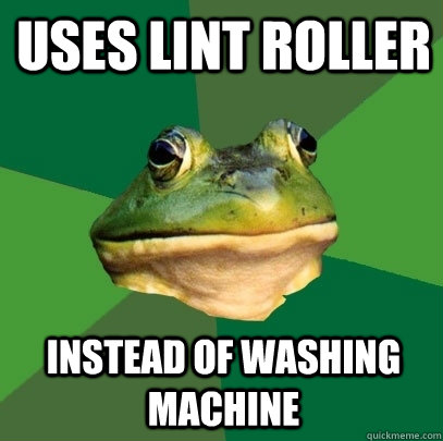 uses lint roller instead of washing machine  Foul Bachelor Frog