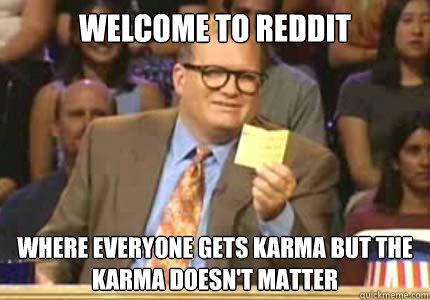 Welcome to reddit Where everyone gets karma but the karma doesn't matter - Welcome to reddit Where everyone gets karma but the karma doesn't matter  Our community