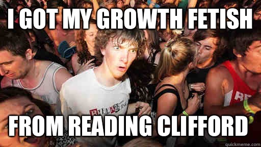 I got my growth fetish From reading Clifford   Sudden Clarity Clarence