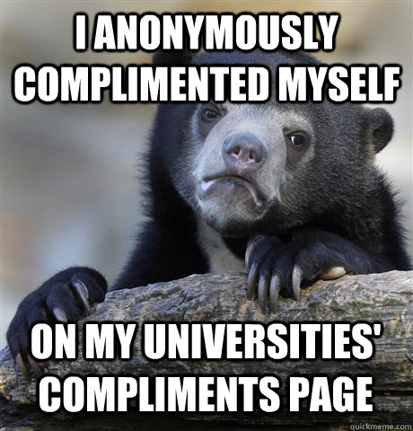 I ANONYMOUSLY COMPLIMENTED MYSELF ON MY UNIVERSITIES' COMPLIMENTS PAGE  Confession Bear