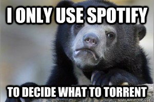 I only use spotify to decide what to torrent  Confession Bear on Facebook
