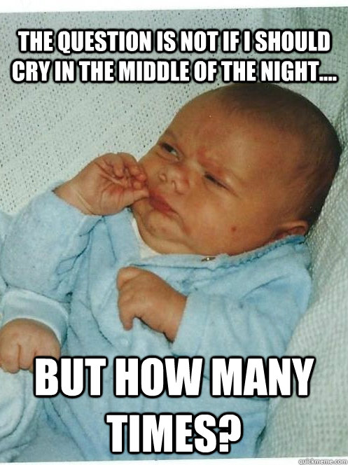 The question is not if i should cry in the middle of the night.... but how many times? - The question is not if i should cry in the middle of the night.... but how many times?  Intellectual Baby