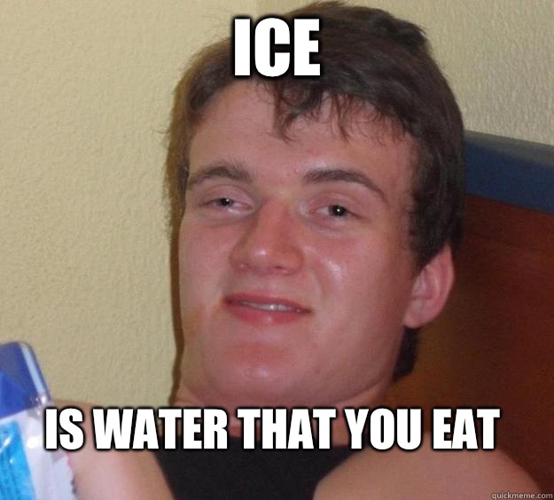 Ice Is water that you eat - Ice Is water that you eat  10 Guy