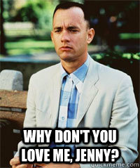  Why don't you love me, Jenny?   -  Why don't you love me, Jenny?    Forrest Gump