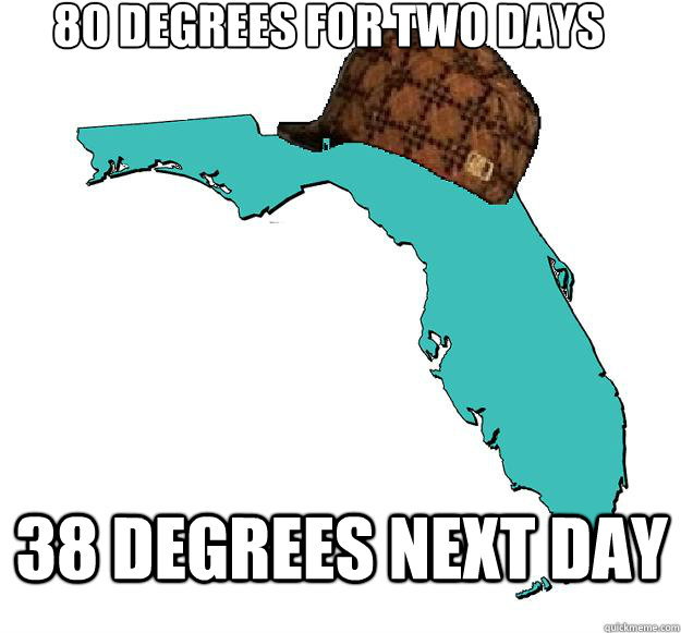 80 degrees for two days 38 degrees next day - 80 degrees for two days 38 degrees next day  Scumbag Florida