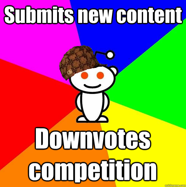Submits new content Downvotes competition  Scumbag Redditor