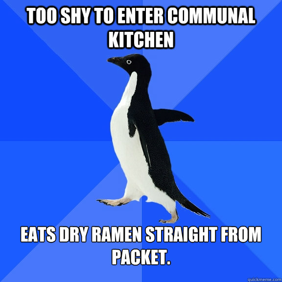 Too shy to enter communal kitchen Eats dry ramen straight from packet.  Socially Awkward Penguin
