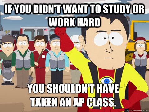 If you didn't want to study or work hard  you shouldn't have taken an AP class.  Captain Hindsight