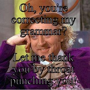 Throat punch  - OH, YOU'RE CORRECTING MY GRAMMAR? LET ME THANK YOU BY THROAT PUNCHING YOU! Condescending Wonka
