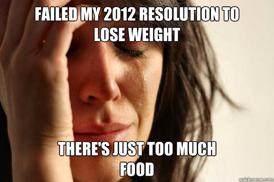 Failed my 2012 resolution to
lose weight there's just too much 
food  First World Problems
