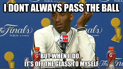 I dont always pass the ball but when i  do...
it's off the glass to myself - I dont always pass the ball but when i  do...
it's off the glass to myself  Kobe