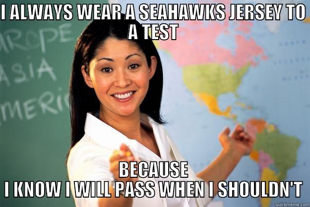 I ALWAYS WEAR A SEAHAWKS JERSEY TO A TEST BECAUSE I KNOW I WILL PASS WHEN I SHOULDN'T Unhelpful High School Teacher