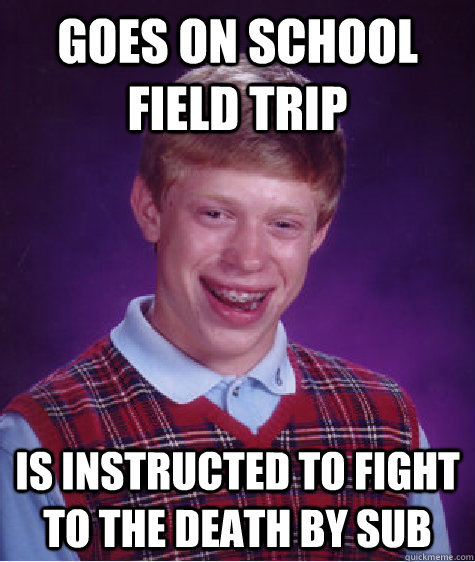 goes on school field trip is instructed to fight to the death by sub  Bad Luck Brian
