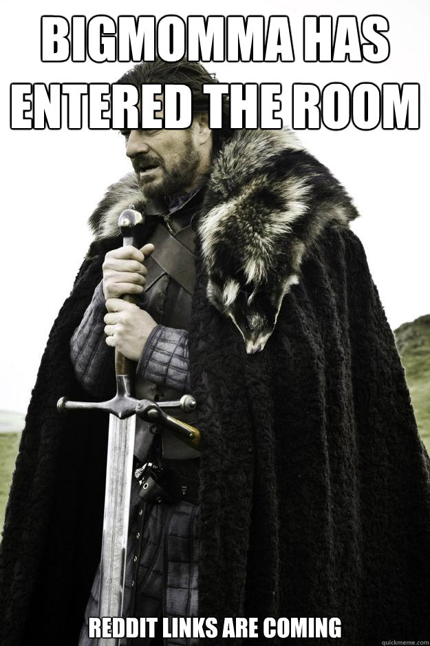 bigmomma has entered the room reddit links are coming - bigmomma has entered the room reddit links are coming  Winter is coming