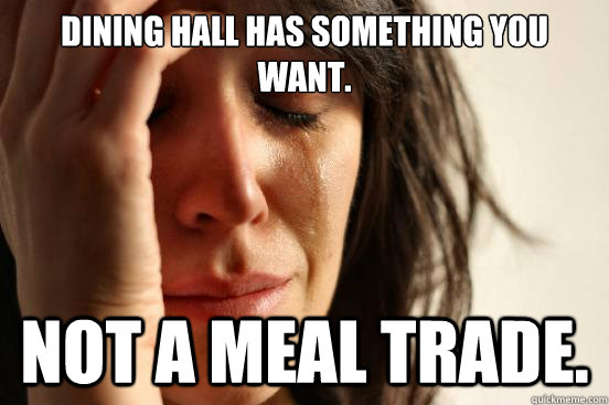 Dining Hall has something you want. Not a meal trade.   First World Problems