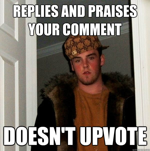 Replies and praises your comment Doesn't Upvote  Scumbag Steve