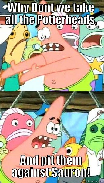 WHY DONT WE TAKE ALL THE POTTERHEADS, AND PIT THEM AGAINST SAURON! Push it somewhere else Patrick