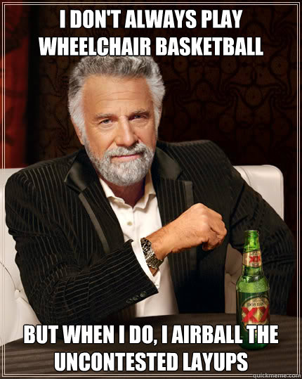 I don't always play wheelchair basketball  BUT WHEN I DO, I airball the uncontested layups  Dos Equis man