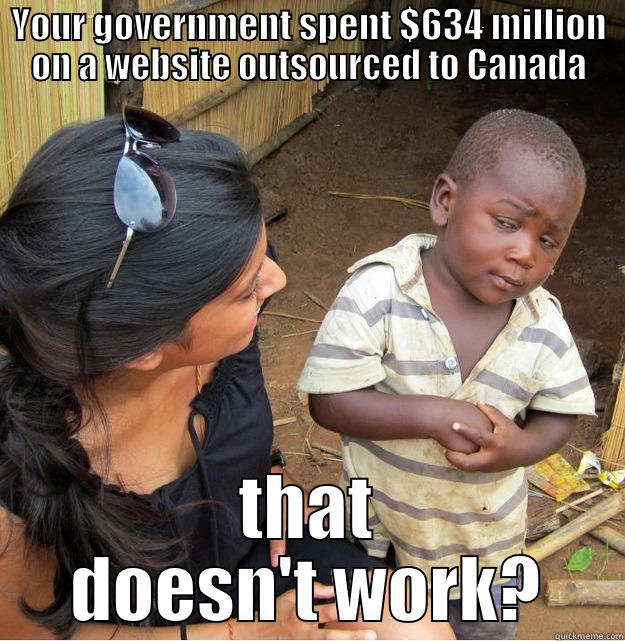 YOUR GOVERNMENT SPENT $634 MILLION ON A WEBSITE OUTSOURCED TO CANADA THAT DOESN'T WORK? Skeptical Third World Kid
