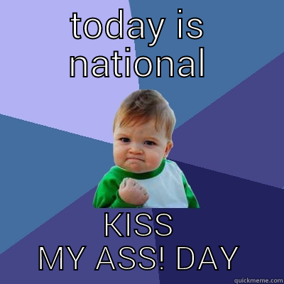 to all my ftiends - TODAY IS NATIONAL KISS MY ASS! DAY Success Kid
