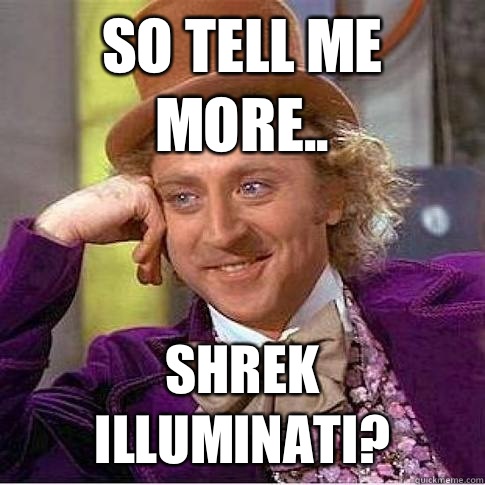 so tell me more.. Shrek Illuminati?  so tell me more