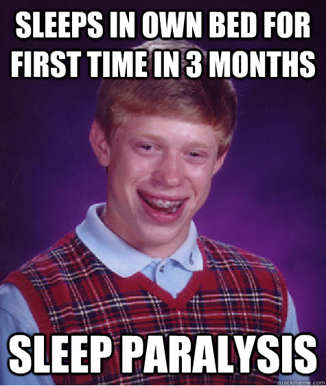 Sleeps in own bed for first time in 3 months sleep paralysis  Bad Luck Brian