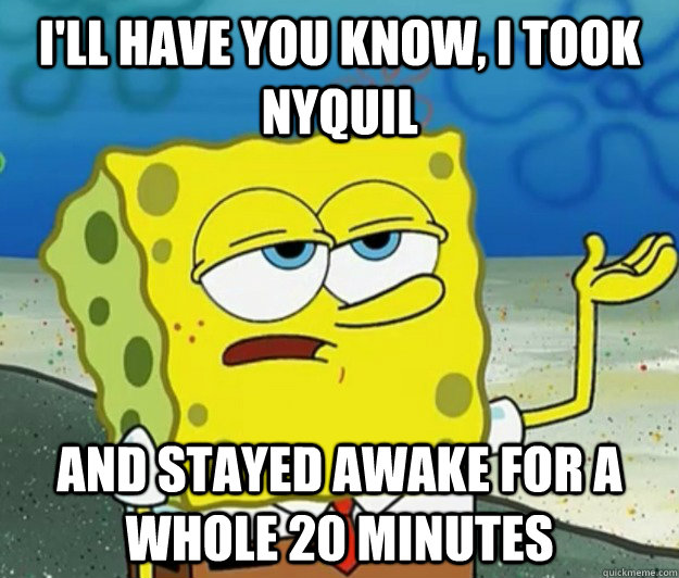 I'll have you know, I took Nyquil And Stayed Awake for a Whole 20 Minutes  Tough Spongebob