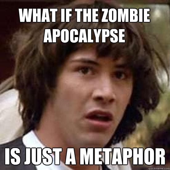 What if the Zombie apocalypse is just a metaphor - What if the Zombie apocalypse is just a metaphor  conspiracy keanu