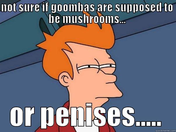 NOT SURE IF GOOMBAS ARE SUPPOSED TO BE MUSHROOMS... OR PENISES..... Futurama Fry
