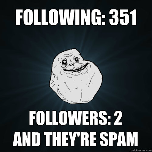 following: 351 Followers: 2
and they're spam  Forever Alone