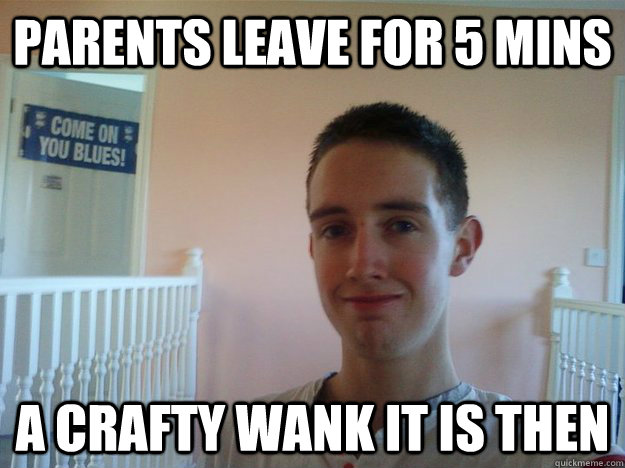 Parents leave for 5 mins A crafty wank it is then   Master Bater