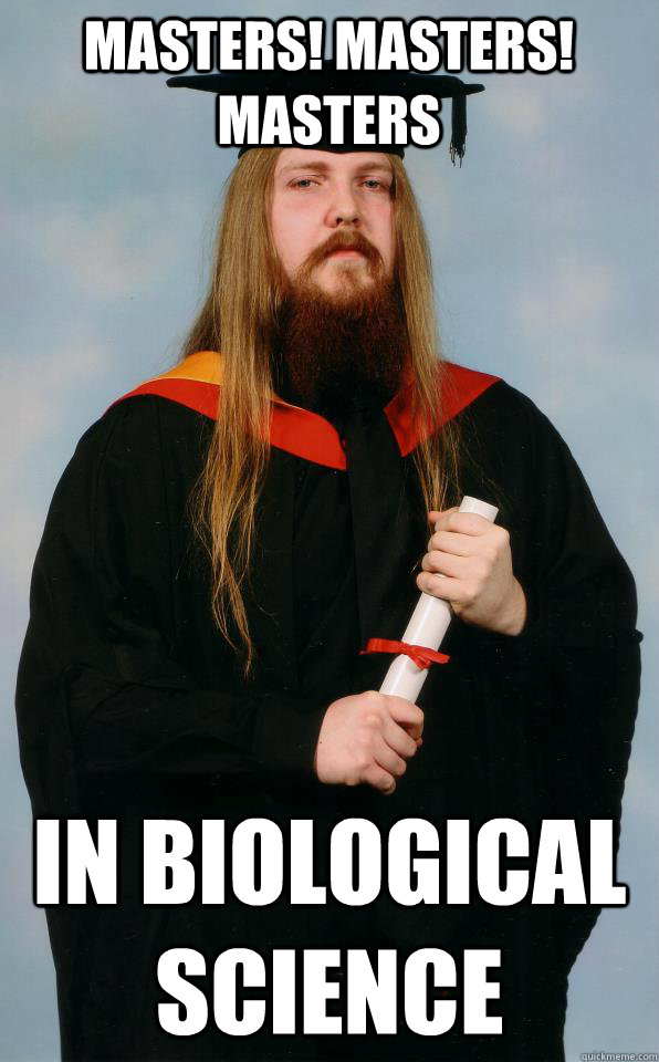 MASters! masters! masters in biological science - MASters! masters! masters in biological science  Metalhead Graduate