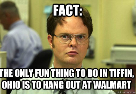 Fact: The only fun thing to do in Tiffin, Ohio is to hang out at Walmart  Schrute