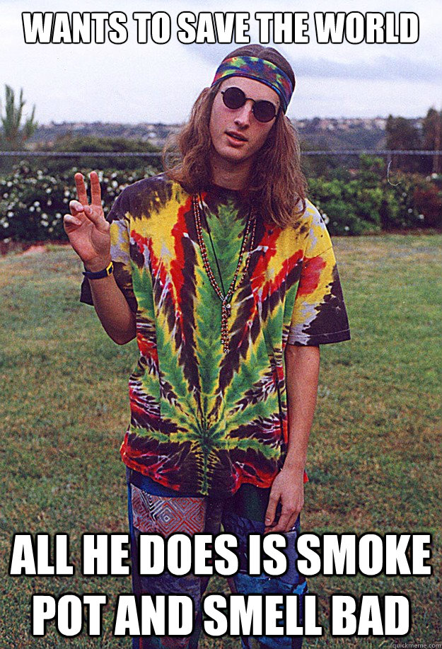 wants to save the world all he does is smoke pot and smell bad  Freshman Hippie