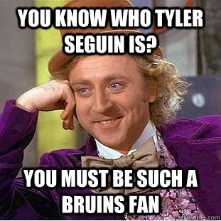 You know who tyler seguin is? You must be such a bruins fan  Condescending Wonka
