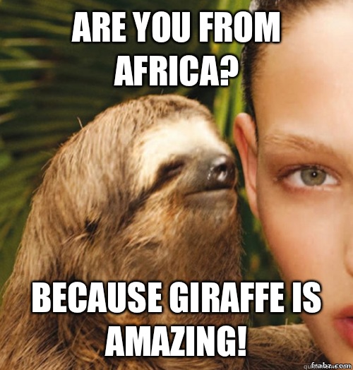 Are you from Africa? Because giraffe is amazing!  rape sloth