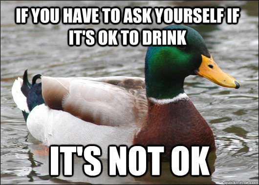 If you have to ask yourself if it's ok to drink It's not ok  Actual Advice Mallard