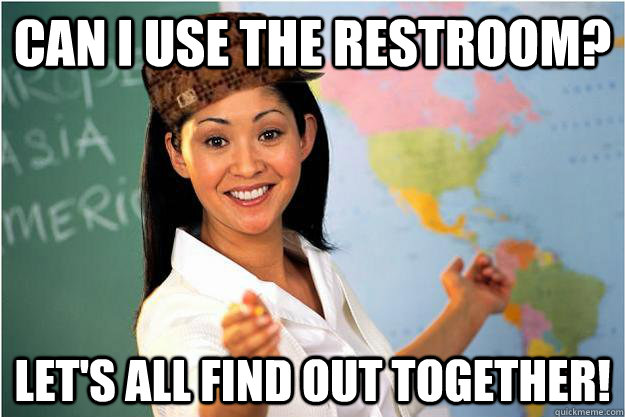 Can i use the restroom? Let's all find out together!  Scumbag Teacher